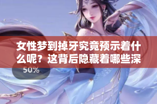 女性梦到掉牙究竟预示着什么呢？这背后隐藏着哪些深层含义？