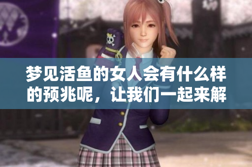 梦见活鱼的女人会有什么样的预兆呢，让我们一起来解读一下。