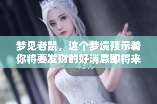 梦见老鼠，这个梦境预示着你将要发财的好消息即将来临