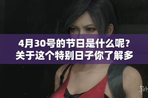 4月30号的节日是什么呢？关于这个特别日子你了解多少？