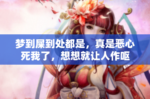 梦到屎到处都是，真是恶心死我了，想想就让人作呕