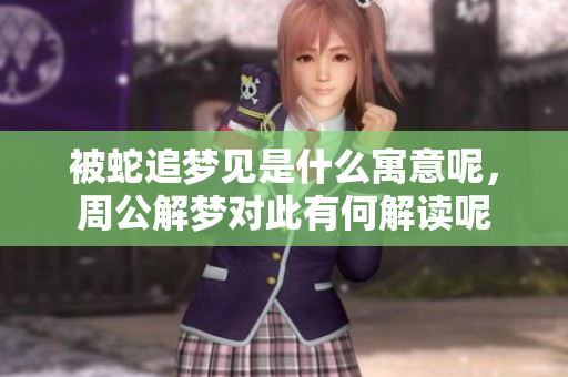 被蛇追梦见是什么寓意呢，周公解梦对此有何解读呢