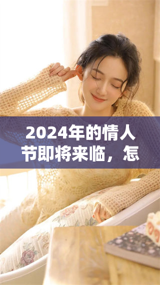 2024年的情人节即将来临，怎样准备才更显温馨浪漫呢