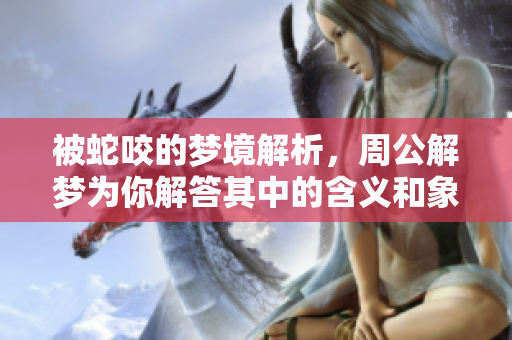 被蛇咬的梦境解析，周公解梦为你解答其中的含义和象征