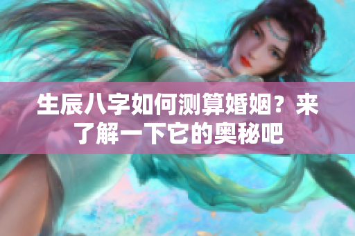 生辰八字如何测算婚姻？来了解一下它的奥秘吧