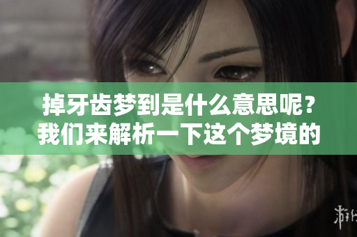 掉牙齿梦到是什么意思呢？我们来解析一下这个梦境的深层含义。