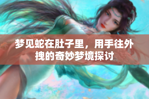 梦见蛇在肚子里，用手往外拽的奇妙梦境探讨