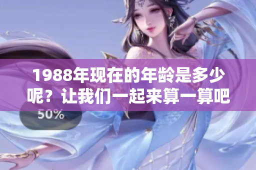 1988年现在的年龄是多少呢？让我们一起来算一算吧！