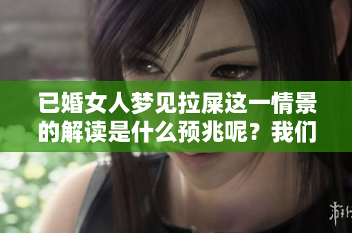 已婚女人梦见拉屎这一情景的解读是什么预兆呢？我们来一起探讨一下吧。