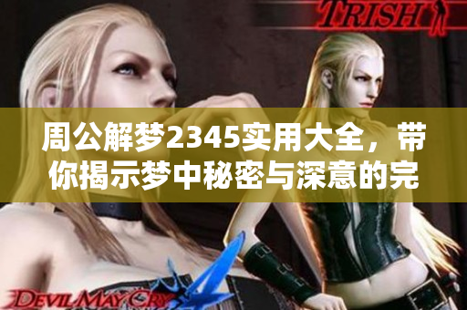 周公解梦2345实用大全，带你揭示梦中秘密与深意的完美指南