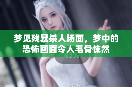 梦见残暴杀人场面，梦中的恐怖画面令人毛骨悚然