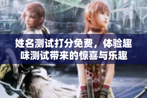 姓名测试打分免费，体验趣味测试带来的惊喜与乐趣