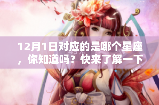 12月1日对应的是哪个星座，你知道吗？快来了解一下吧！