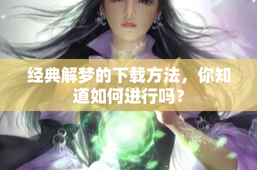 经典解梦的下载方法，你知道如何进行吗？