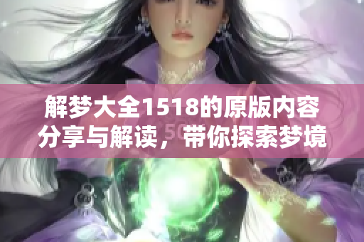 解梦大全1518的原版内容分享与解读，带你探索梦境的奥秘与意义