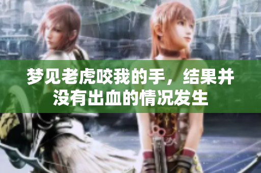 梦见老虎咬我的手，结果并没有出血的情况发生