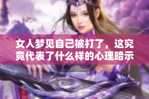 女人梦见自己被打了，这究竟代表了什么样的心理暗示呢