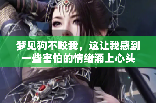 梦见狗不咬我，这让我感到一些害怕的情绪涌上心头