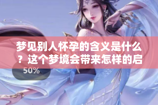 梦见别人怀孕的含义是什么？这个梦境会带来怎样的启示呢