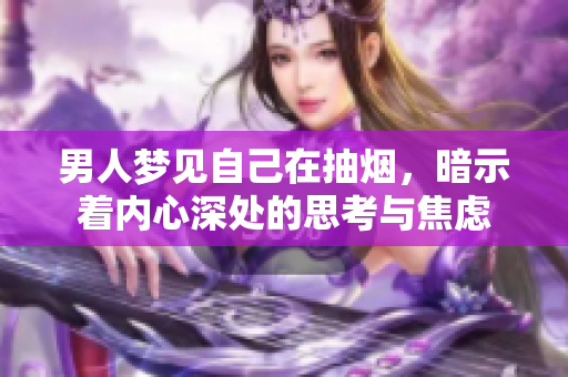 男人梦见自己在抽烟，暗示着内心深处的思考与焦虑