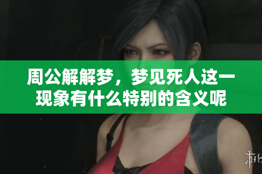 周公解解梦，梦见死人这一现象有什么特别的含义呢