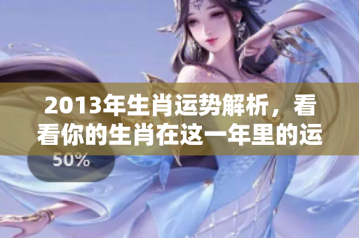 2013年生肖运势解析，看看你的生肖在这一年里的运程如何。