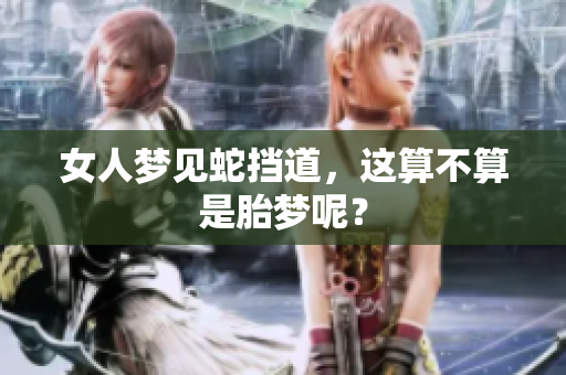 女人梦见蛇挡道，这算不算是胎梦呢？