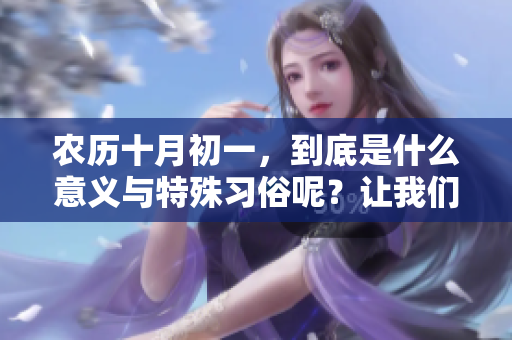 农历十月初一，到底是什么意义与特殊习俗呢？让我们来一起探讨一下。