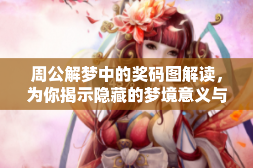 周公解梦中的奖码图解读，为你揭示隐藏的梦境意义与启示