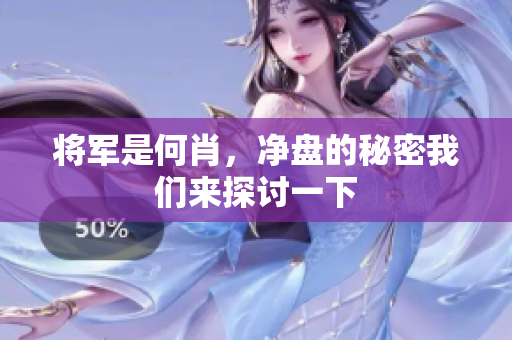 将军是何肖，净盘的秘密我们来探讨一下
