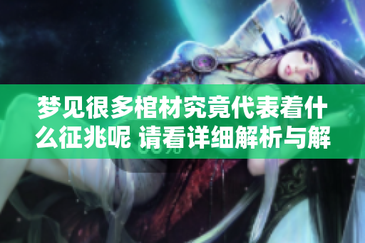 梦见很多棺材究竟代表着什么征兆呢 请看详细解析与解读