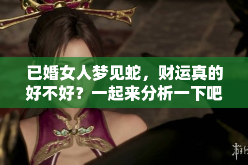 已婚女人梦见蛇，财运真的好不好？一起来分析一下吧！