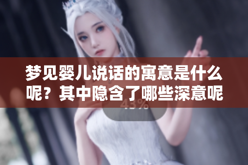 梦见婴儿说话的寓意是什么呢？其中隐含了哪些深意呢？