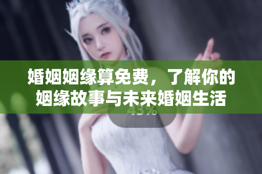 婚姻姻缘算免费，了解你的姻缘故事与未来婚姻生活