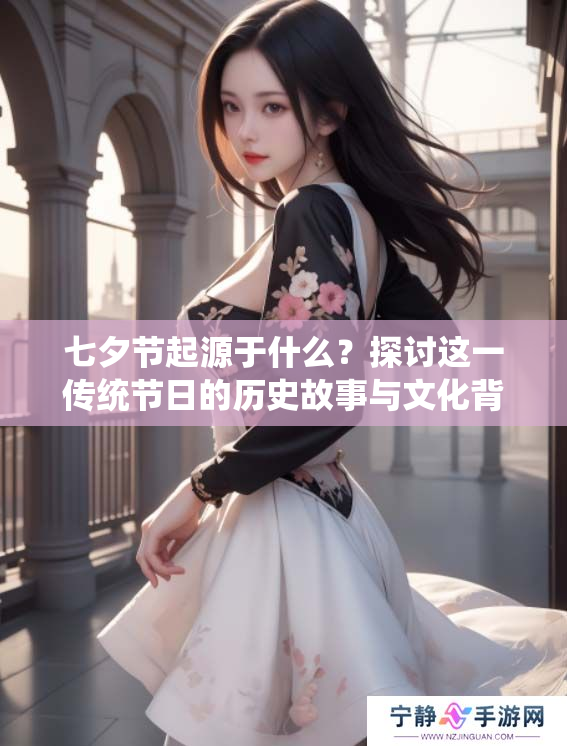 七夕节起源于什么？探讨这一传统节日的历史故事与文化背景
