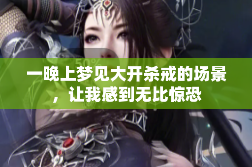 一晚上梦见大开杀戒的场景，让我感到无比惊恐