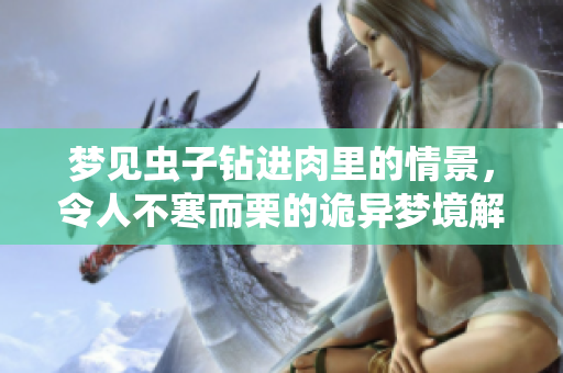 梦见虫子钻进肉里的情景，令人不寒而栗的诡异梦境解析