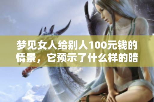 梦见女人给别人100元钱的情景，它预示了什么样的暗示呢