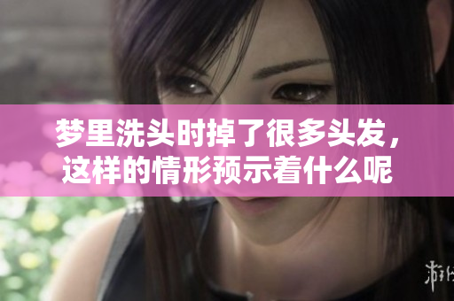 梦里洗头时掉了很多头发，这样的情形预示着什么呢
