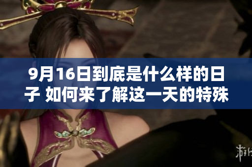9月16日到底是什么样的日子 如何来了解这一天的特殊意义