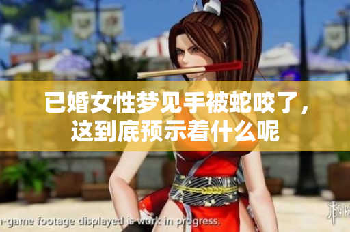 已婚女性梦见手被蛇咬了，这到底预示着什么呢