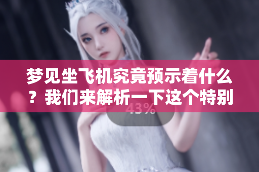 梦见坐飞机究竟预示着什么？我们来解析一下这个特别的梦境。
