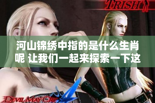 河山锦绣中指的是什么生肖呢 让我们一起来探索一下这个奥秘吧