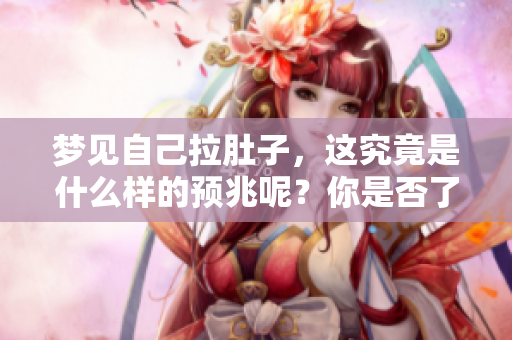 梦见自己拉肚子，这究竟是什么样的预兆呢？你是否了解它的含义？