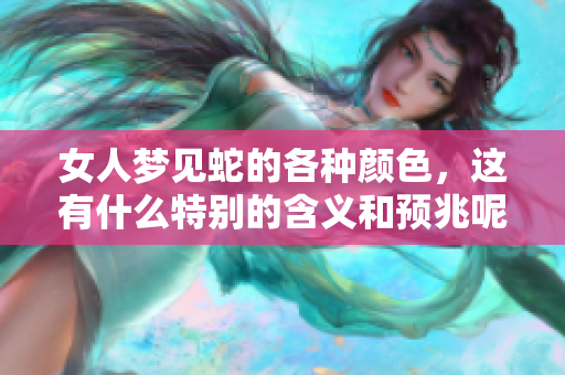 女人梦见蛇的各种颜色，这有什么特别的含义和预兆呢