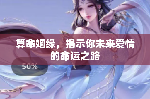 算命姻缘，揭示你未来爱情的命运之路