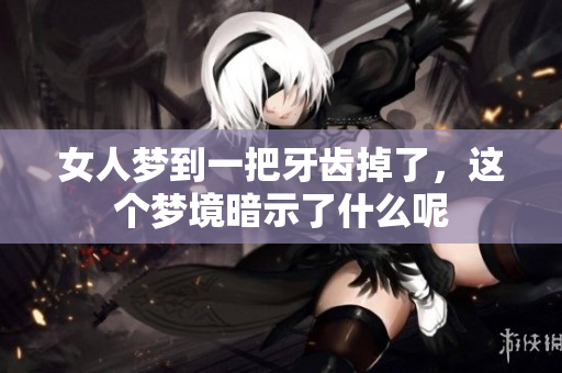 女人梦到一把牙齿掉了，这个梦境暗示了什么呢