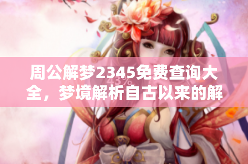 周公解梦2345免费查询大全，梦境解析自古以来的解梦智慧