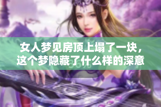 女人梦见房顶上塌了一块，这个梦隐藏了什么样的深意呢