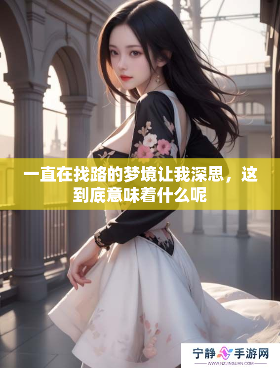 一直在找路的梦境让我深思，这到底意味着什么呢